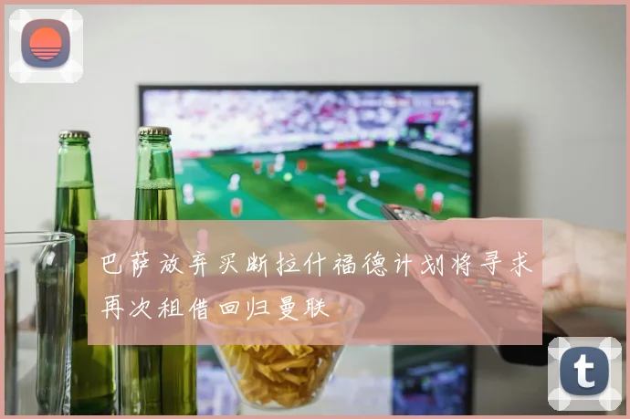 巴萨放弃买断拉什福德计划将寻求再次租借回归曼联
