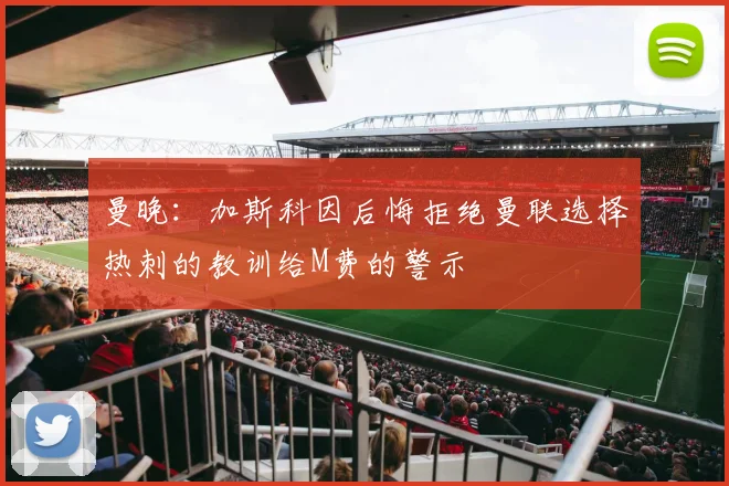 曼晚：加斯科因后悔拒绝曼联选择热刺的教训给M费的警示