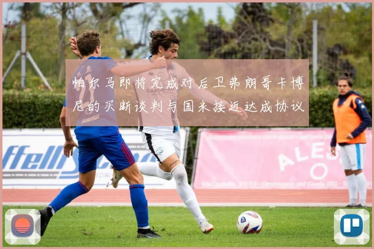 帕尔马即将完成对后卫弗朗哥卡博尼的买断谈判与国米接近达成协议